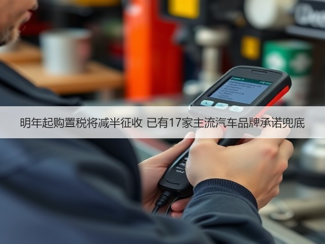 明年起购置税将减半征收 已有17家主流汽车品牌承诺兜底(图2) 明年起购置税将减半征收 已有17家主流汽车品牌承诺兜底(图2)