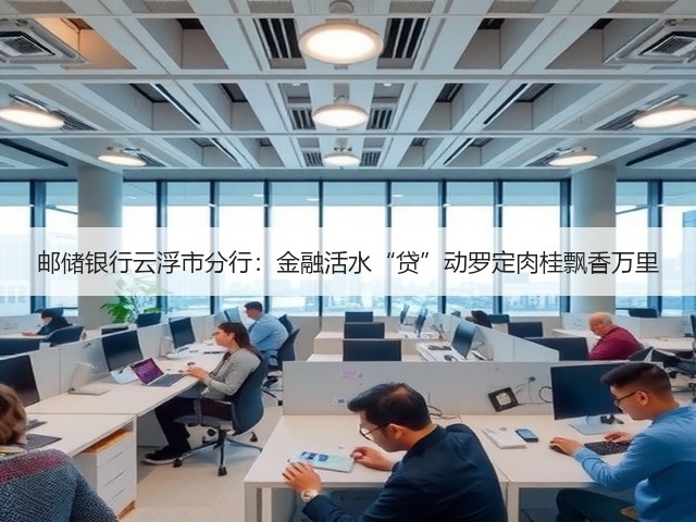 邮储银行云浮市分行:金融活水“贷”动罗定肉桂飘香万里(图2) 邮储银行云浮市分行:金融活水“贷”动罗定肉桂飘香万里(图2)