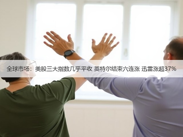 全球市场：美股三大指数几乎平收 英特尔结束六连涨 迅雷涨超37%(图1)