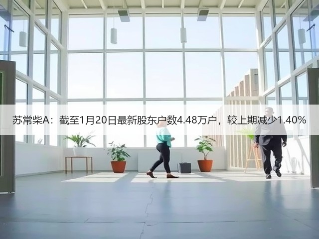 苏常柴A:截至1月20日最新股东户数4.48万户,较上期减少1.40%(图2) 苏常柴A:截至1月20日最新股东户数4.48万户,较上期减少1.40%(图2)