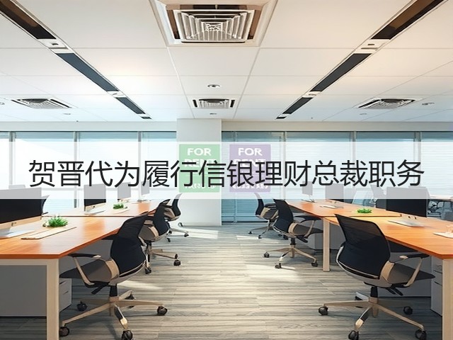 贺晋代为履行信银理财总裁职务(图3) 贺晋代为履行信银理财总裁职务(图3)