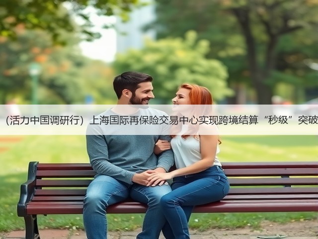 (活力中国调研行)上海国际再保险交易中心实现跨境结算“秒级”突破(图1) (活力中国调研行)上海国际再保险交易中心实现跨境结算“秒级”突破(图1)