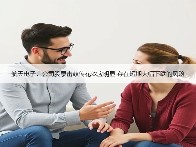 航天电子:公司股票击鼓传花效应明显 存在短期大幅下跌的风险(图2) 航天电子:公司股票击鼓传花效应明显 存在短期大幅下跌的风险(图2)