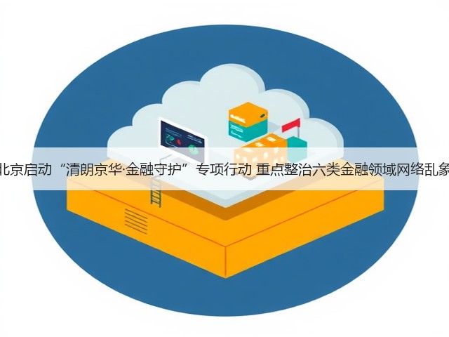 北京启动“清朗京华·金融守护”专项行动 重点整治六类金融领域网络乱象(图2)