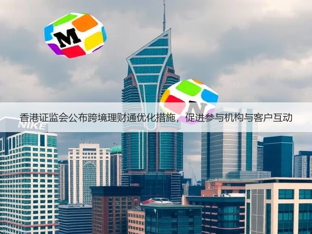 香港证监会公布跨境理财通优化措施，促进参与机构与客户互动(图1)