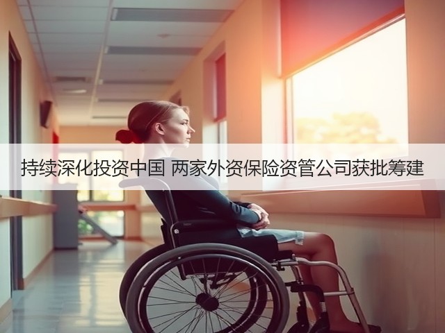 持续深化投资中国 两家外资保险资管公司获批筹建(图1) 持续深化投资中国 两家外资保险资管公司获批筹建(图1)