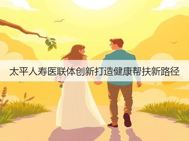 太平人寿医联体创新打造健康帮扶新路径(图2)