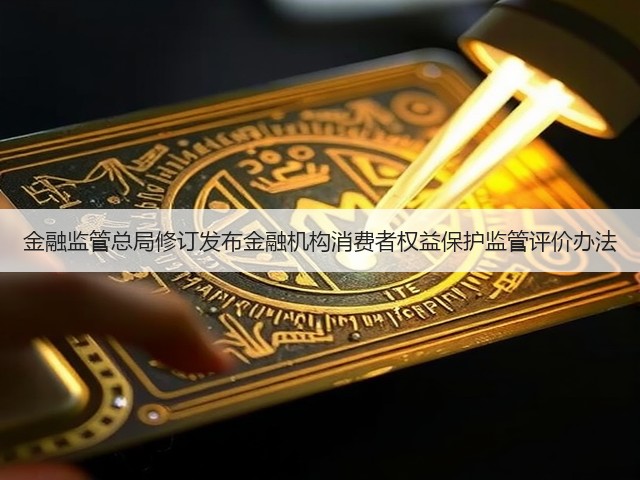 金融监管总局修订发布金融机构消费者权益保护监管评价办法(图1) 金融监管总局修订发布金融机构消费者权益保护监管评价办法(图1)