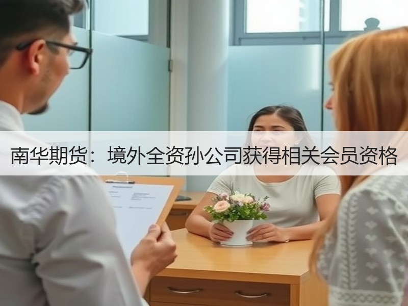 南华期货：境外全资孙公司获得相关会员资格