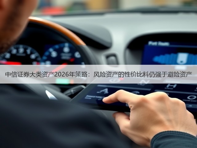 中信证券大类资产2026年策略:风险资产的性价比料仍强于避险资产(图2) 中信证券大类资产2026年策略:风险资产的性价比料仍强于避险资产(图2)
