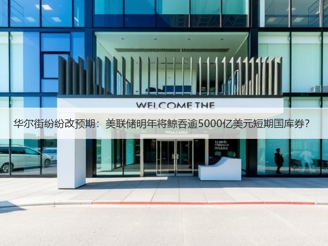 华尔街纷纷改预期:美联储明年将鲸吞逾5000亿美元短期国库券?(图2) 华尔街纷纷改预期:美联储明年将鲸吞逾5000亿美元短期国库券?(图2)