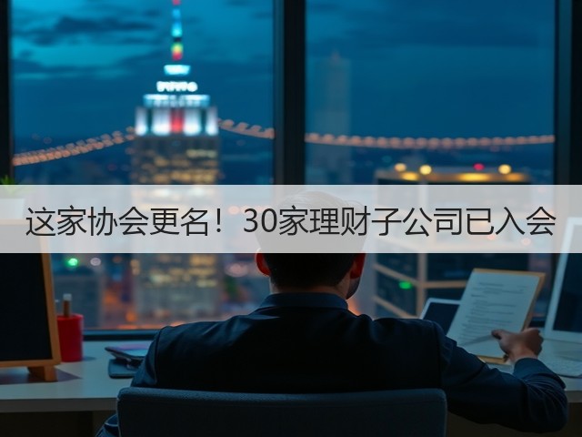 这家协会更名！30家理财子公司已入会(图2)