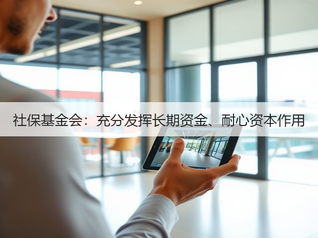 社保基金会:充分发挥长期资金、耐心资本作用(图3) 社保基金会:充分发挥长期资金、耐心资本作用(图3)