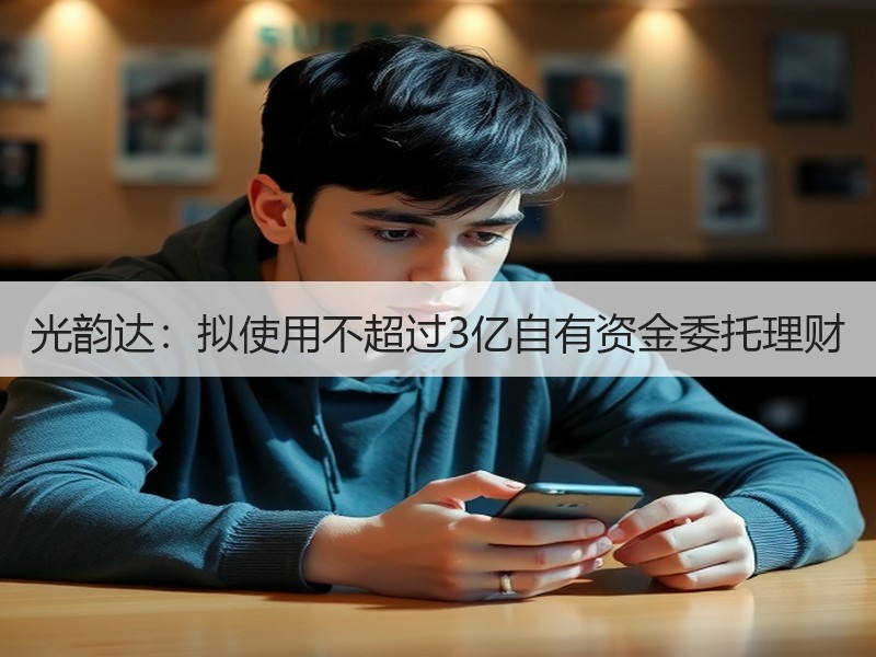 光韵达：拟使用不超过3亿自有资金委托理财