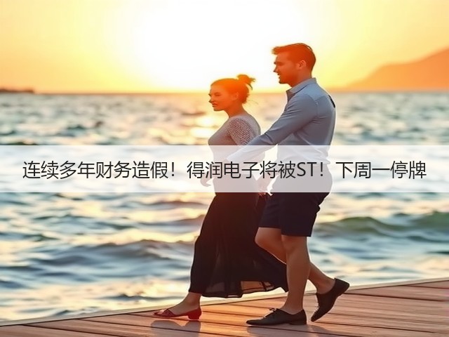 连续多年财务造假!得润电子将被ST!下周一停牌(图3) 连续多年财务造假!得润电子将被ST!下周一停牌(图3)