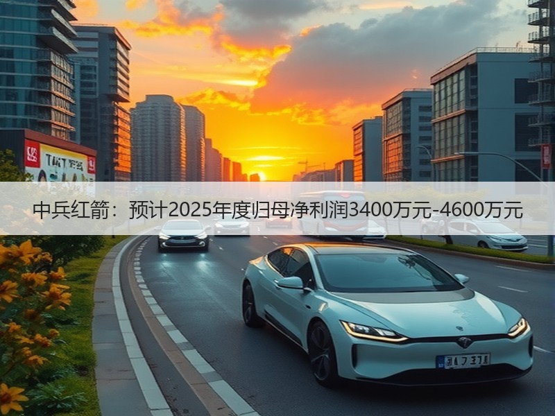 中兵红箭：预计2025年度归母净利润3400万元-4600万元