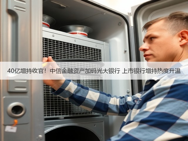40亿增持收官!中信金融资产加码光大银行 上市银行增持热度升温(图3) 40亿增持收官!中信金融资产加码光大银行 上市银行增持热度升温(图3)
