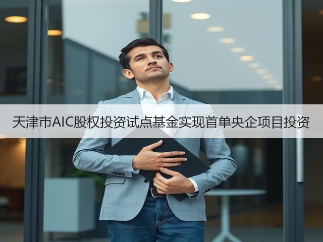 天津市AIC股权投资试点基金实现首单央企项目投资(图3) 天津市AIC股权投资试点基金实现首单央企项目投资(图3)
