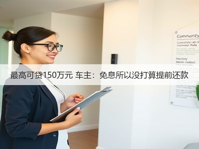 最高可贷150万元 车主:免息所以没打算提前还款(图3) 最高可贷150万元 车主:免息所以没打算提前还款(图3)