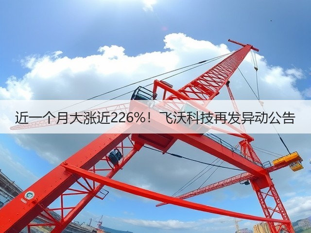 近一个月大涨近226%!飞沃科技再发异动公告(图1) 近一个月大涨近226%!飞沃科技再发异动公告(图1)