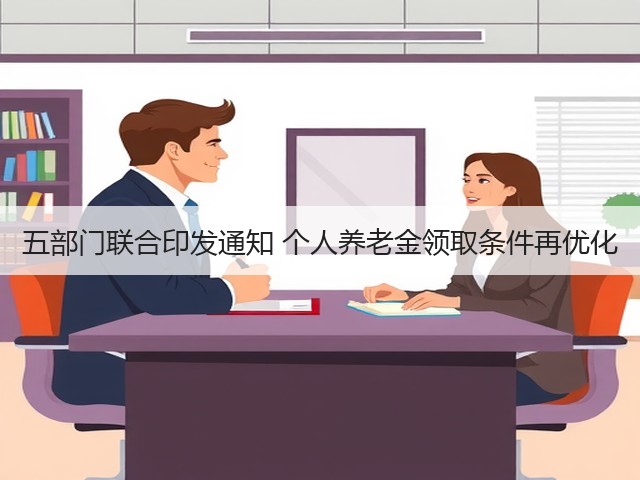 五部门联合印发通知 个人养老金领取条件再优化(图2) 五部门联合印发通知 个人养老金领取条件再优化(图2)