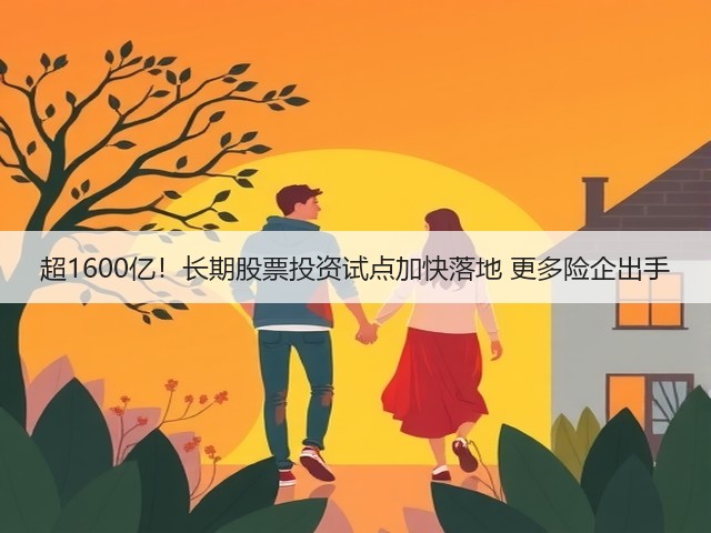 超1600亿!长期股票投资试点加快落地 更多险企出手(图3) 超1600亿!长期股票投资试点加快落地 更多险企出手(图3)