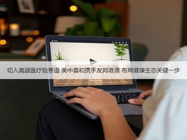 切入高端医疗险赛道 美中嘉和携手友邦港澳 布局健康生态关键一步(图3) 切入高端医疗险赛道 美中嘉和携手友邦港澳 布局健康生态关键一步(图3)
