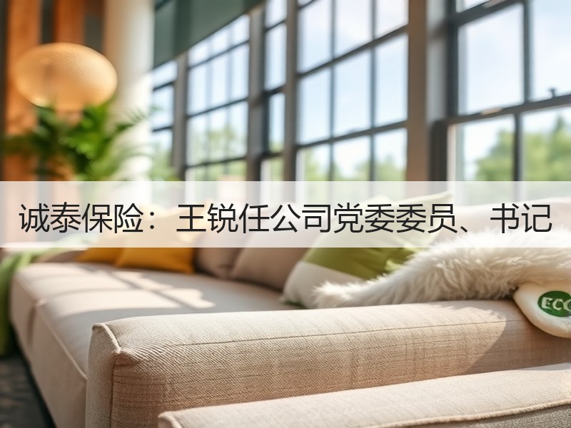 诚泰保险：王锐任公司党委委员、书记