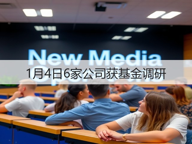 1月4日6家公司获基金调研(图2)