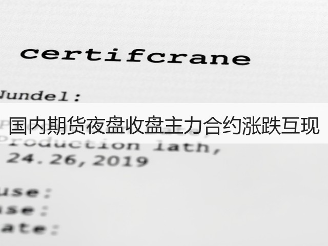 国内期货夜盘收盘主力合约涨跌互现(图3)