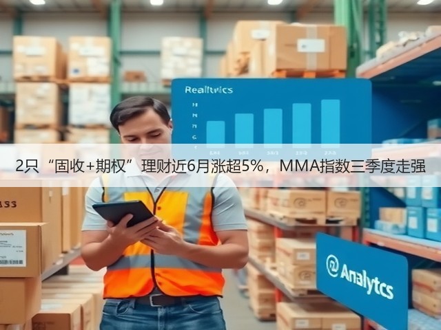 2只“固收+期权”理财近6月涨超5%,MMA指数三季度走强(图1) 2只“固收+期权”理财近6月涨超5%,MMA指数三季度走强(图1)