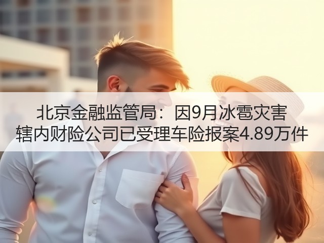 北京金融监管局:因9月冰雹灾害 辖内财险公司已受理车险报案4.89万件(图3) 北京金融监管局:因9月冰雹灾害 辖内财险公司已受理车险报案4.89万件(图3)
