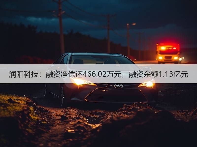 润阳科技：融资净偿还466.02万元，融资余额1.13亿元