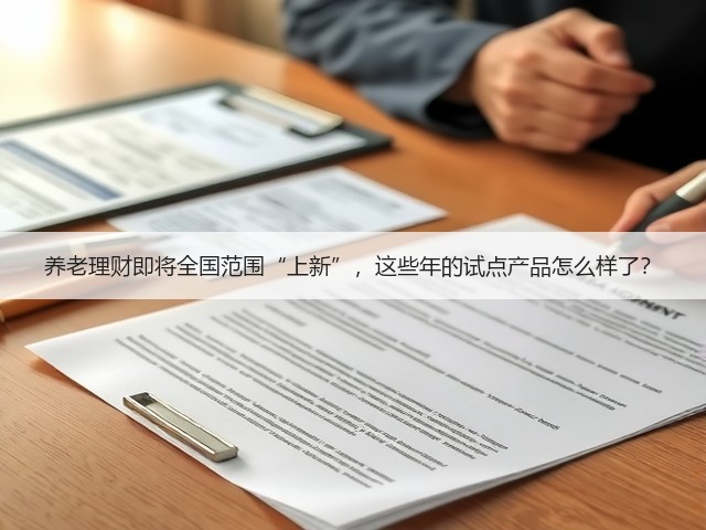 养老理财即将全国范围“上新”,这些年的试点产品怎么样了?(图1) 养老理财即将全国范围“上新”,这些年的试点产品怎么样了?(图1)
