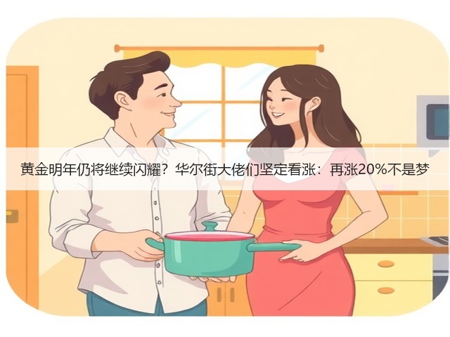 黄金明年仍将继续闪耀?华尔街大佬们坚定看涨:再涨20%不是梦(图1) 黄金明年仍将继续闪耀?华尔街大佬们坚定看涨:再涨20%不是梦(图1)