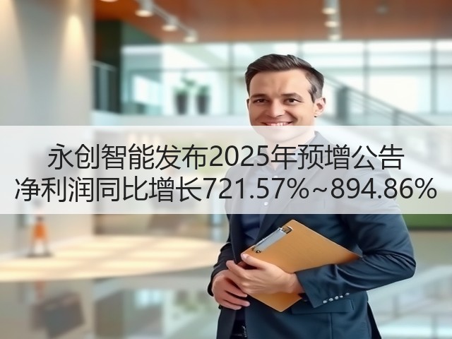 永创智能发布2025年预增公告 净利润同比增长721.57%~894.86%(图1) 永创智能发布2025年预增公告 净利润同比增长721.57%~894.86%(图1)