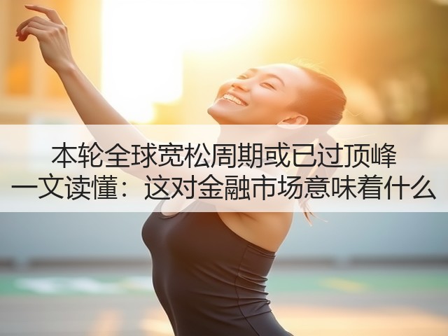 本轮全球宽松周期或已过顶峰 一文读懂:这对金融市场意味着什么(图3) 本轮全球宽松周期或已过顶峰 一文读懂:这对金融市场意味着什么(图3)