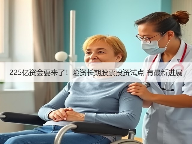 225亿资金要来了!险资长期股票投资试点 有最新进展(图3) 225亿资金要来了!险资长期股票投资试点 有最新进展(图3)