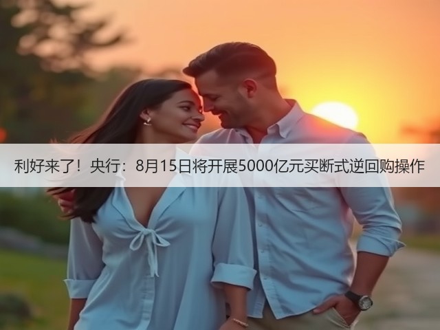 利好来了!央行:8月15日将开展5000亿元买断式逆回购操作(图1) 利好来了!央行:8月15日将开展5000亿元买断式逆回购操作(图1)