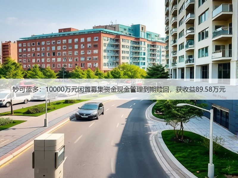 妙可蓝多：10000万元闲置募集资金现金管理到期赎回，获收益89.58万元