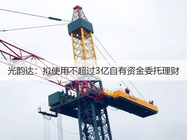 光韵达:拟使用不超过3亿自有资金委托理财(图1) 光韵达:拟使用不超过3亿自有资金委托理财(图1)
