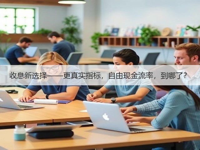 收息新选择——更真实指标,自由现金流率,到哪了?(图1) 收息新选择——更真实指标,自由现金流率,到哪了?(图1)
