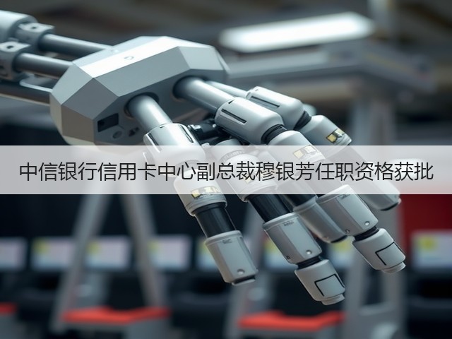 中信银行信用卡中心副总裁穆银芳任职资格获批(图3)