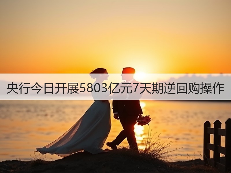 央行今日开展5803亿元7天期逆回购操作