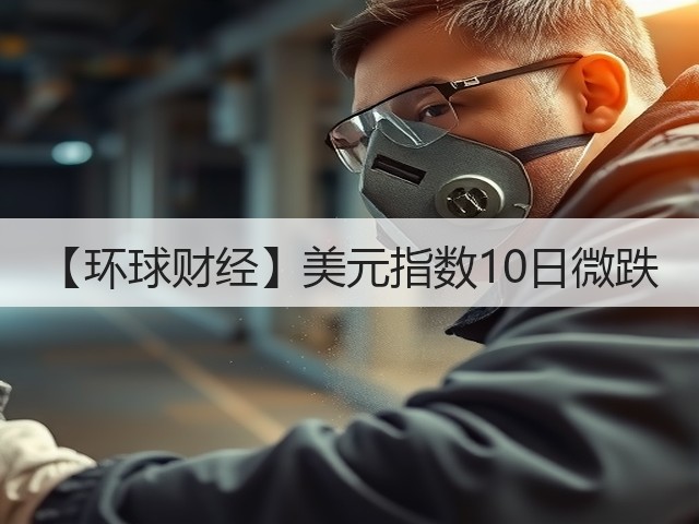 【环球财经】美元指数10日微跌(图3)