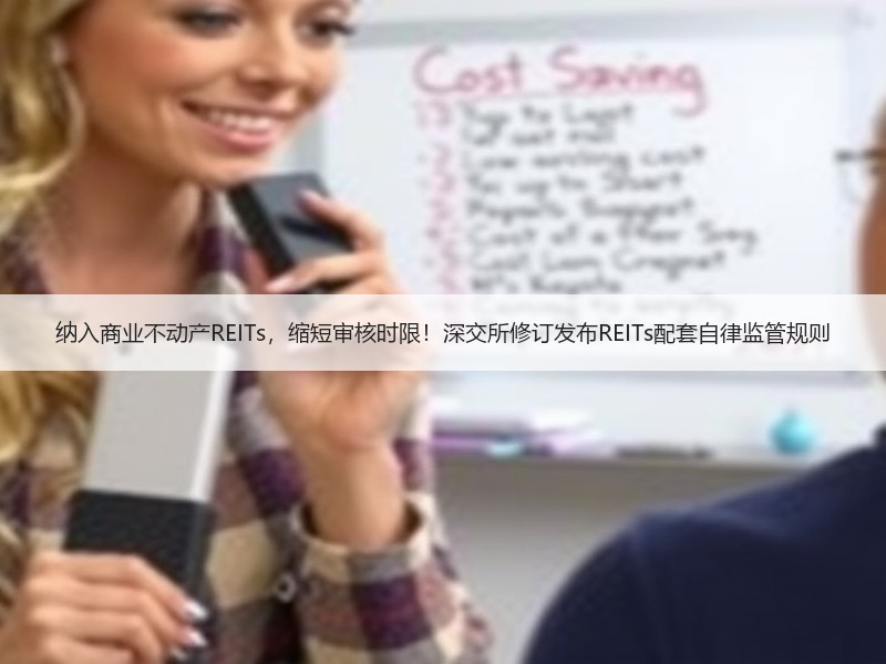 纳入商业不动产REITs，缩短审核时限！深交所修订发布REITs配套自律监管规则