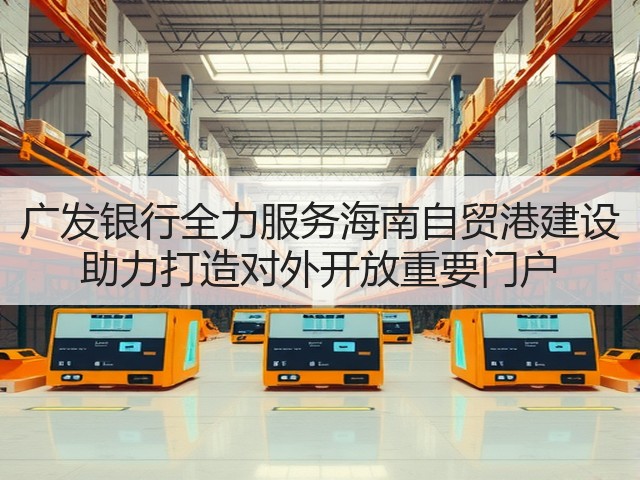 广发银行全力服务海南自贸港建设 助力打造对外开放重要门户(图2) 广发银行全力服务海南自贸港建设 助力打造对外开放重要门户(图2)