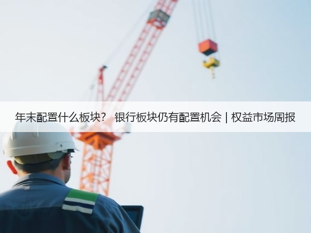 年末配置什么板块? 银行板块仍有配置机会 | 权益市场周报(图3) 年末配置什么板块? 银行板块仍有配置机会 | 权益市场周报(图3)