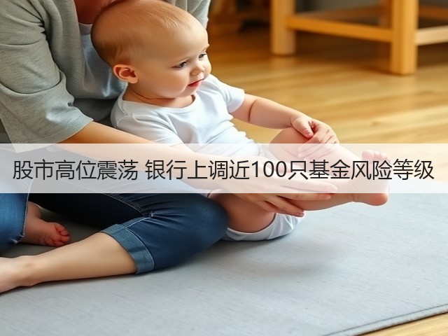 股市高位震荡 银行上调近100只基金风险等级(图1) 股市高位震荡 银行上调近100只基金风险等级(图1)