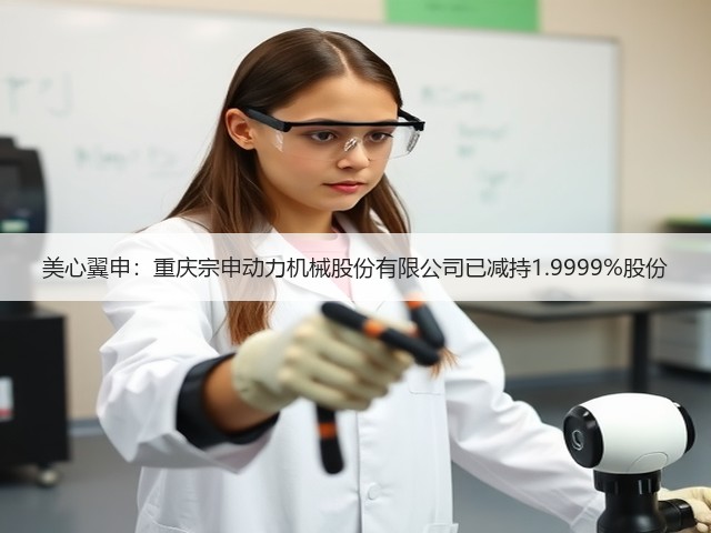 美心翼申：重庆宗申动力机械股份有限公司已减持1.9999%股份(图2)
